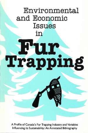 Environmental and Economic Issues in Fur Trapping: A Profile of Canada's Fur Trapping Industry and Variables Influencing its Sustainability: An Annotated Bibliography de Marc G. Stevenson