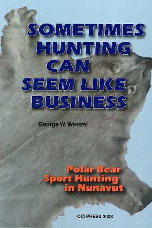 Sometimes Hunting Can Seem Like Business: Polar Bear Sport Hunting In Nunavut de George W. Wenzel