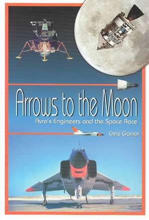 Arrows to the Moon: Avro's Engineers & the Space Race de Chris Gainor