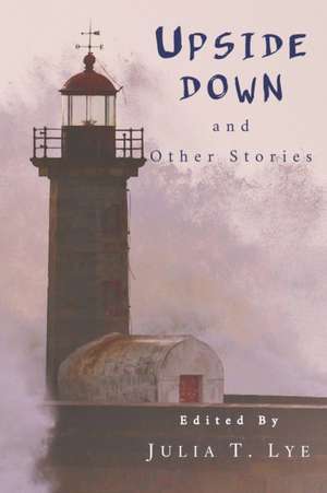 Upside Down and Other Stories: A Collection of Canadian Short Stories de Julia T. Lye