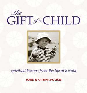 The Gift of a Child: Spirtual Lessons from the Life of a Child de Jamie Holtom