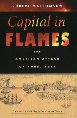 Capital in Flames: The American Attack on York, 1813 de Robert Malcomson