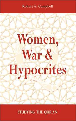 Women, War & Hypocrites: Studying the Qur'an de Robert A. Campbell