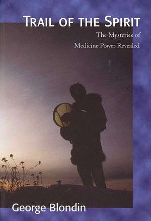 Trail of the Spirit: The Mysteries of Medicine Power Revealed de George Blondin