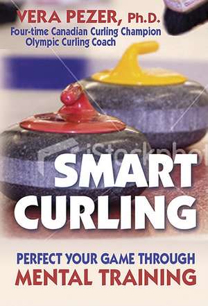 Smart Curling: How to Perfect Your Game Through Mental Training de Vera Pezer