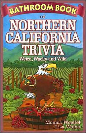 Bathroom Book of Northern California Trivia: Weird, Wacky and Wild de Monica Woelfel