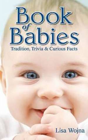 Book of Babies: Tradition, Trivia and Curious Facts de Lisa Wojna