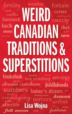 Weird Canadian Traditions and Superstitions de Lisa Wojna