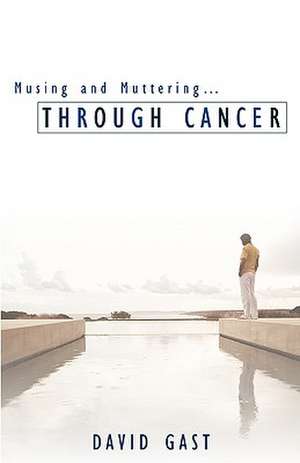 Musing and Muttering...Through Cancer de David Gast