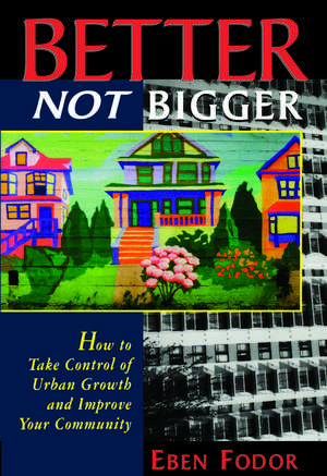 Better NOT Bigger: How to Take Control of Urban Growth and Improve your Community de Eben V. Fodor