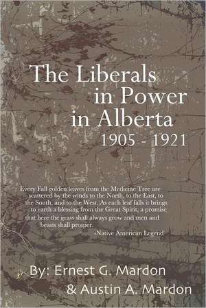 The Liberals in Power in Alberta 1905-1921 de Austin Mardon