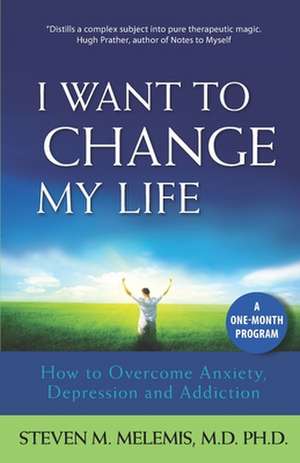 I Want to Change My Life: How to Overcome Anxiety, Depression and Addiction