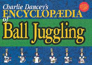 Charlie Dancey's Encyclopaedia of Ball Juggling de Charlie Dancey