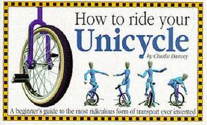 Dancey, C: How to Ride Your Unicycle de Charlie Dancey