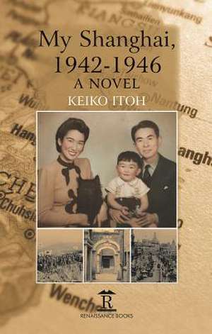 My Shanghai, 1942–1946 – A Novel de Keiko Itoh