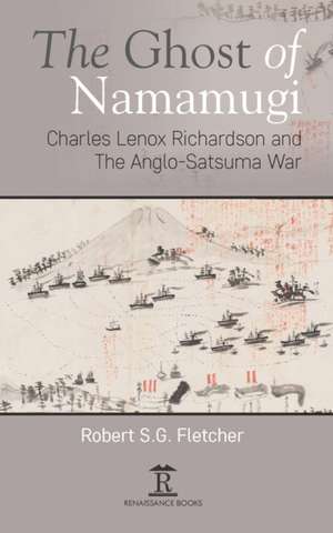 The Ghost of Namamugi – Charles Lenox Richardson and the Anglo–Satsuma War de Robert Fletcher