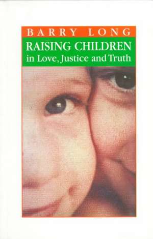 Raising Children in Love, Justice and Truth: Conversations with Parents de Barry Long