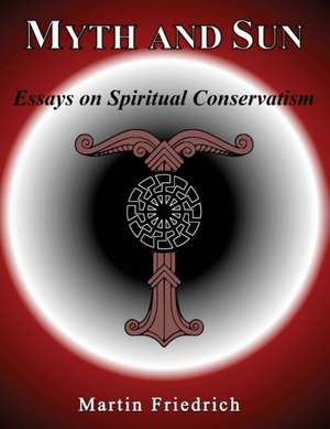 Myth and Sun Essays on Spiritual Conservatism de Martin Friedrich