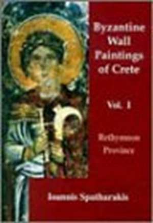 Byzantine Wall-Paintings of Crete: Rethymnon Province Volume 1 de Ioannis Spatharakis