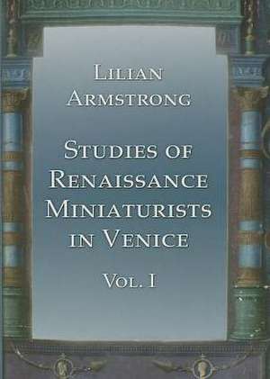 Stuidies of Renaissance Miniaturists in Venice. Vol 1 de Lilian Armstrong