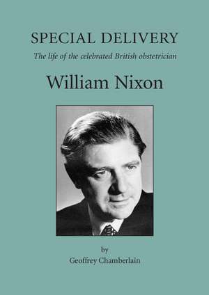 Special Delivery: The Life of the Celebrated British Obstetrician, William Nixon de Geoffrey Chamberlain