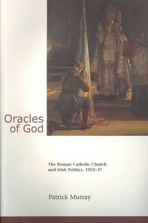 Oracles of God: The Roman Catholic Church and Irish Politics, 1922-37: The Roman Catholic Church and Irish Politics, 1922-37 de Patrick Murray