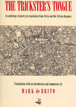 The Trickster's Tongue: An Anthology of Poetry in Translation from Africa and the African Diaspora de Mark De Brito