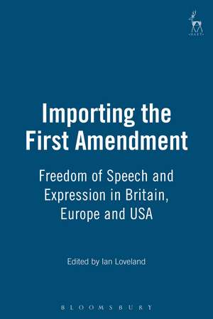 Importing the First Amendment: Freedom of Speech and Expression in Britain, Europe and USA de Ian Loveland