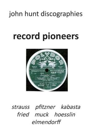 Record Pioneers - Richard Strauss, Hans Pfitzner, Oskar Fried, Oswald Kabasta, Karl Muck, Franz Von Hoesslin, Karl Elmendorff. de John Hunt