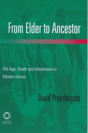 From Elder to Ancestor: Old Age, Death and Inheritance in Modern Korea de David Prendergast