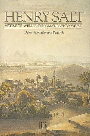 Henry Salt: Artist, Traveler, Diplomat, Egyptologist de Deborah Manley