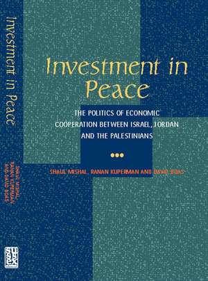 Investment in Peace – The Politics of Economics Cooperation Between Israel, Jordan and the Palestinians de Shaul Mishal