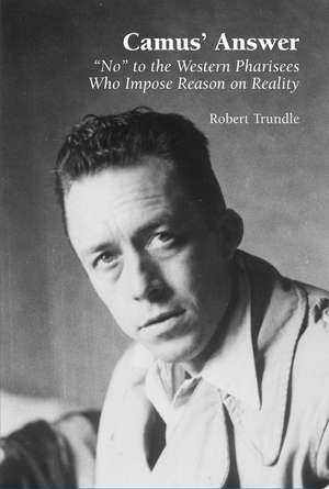 Camus' Answer: "No" to the Western Pharisees Who Impose Reason on Reality de Robert Trundle