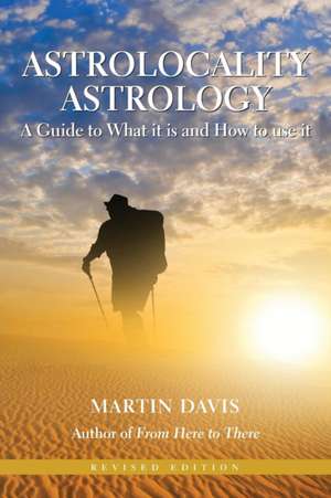 Astrolocality Astrology: A Guide to What It Is and How to Use It de Martin Davis