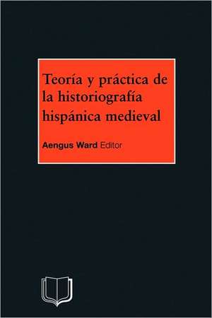 Teoria y Practica de la Historiografia Medieval Iberica de A Ward