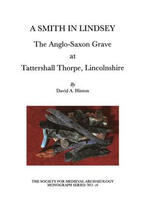 A Smith in Lindsey: The Anglo-Saxon Grave at Tattershall Thorpe, Lincolnshire (The Society for Medieval Archaeology Monographs 16) de David A. Hinton