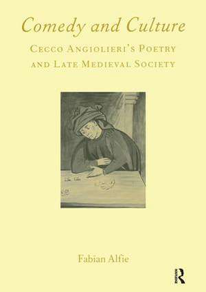 Comedy and Culture: Cecco Angiolieri's Poetry and Late Medieval Society de Fabian Alfie