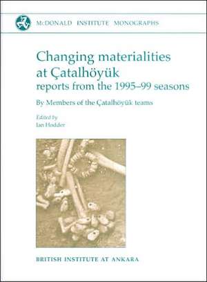 Changing Materialities at Çatalhöyuk: Reports from the 1995-99 Seasons [With CDROM] de Ian Hodder