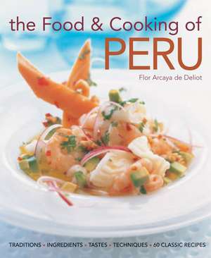 The Food & Cooking of Peru: Traditions-Ingredients-Tastes-Techniques-65 Classic Recipes de Flor Arcaya De Deliot