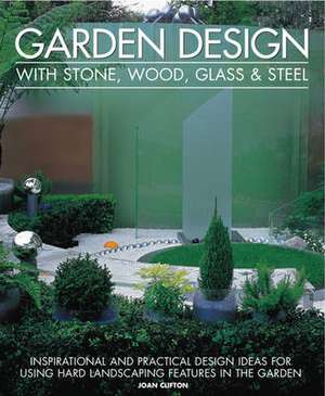 Garden Design with Stone, Wood, Glass & Steel: Inspirational and Practical Design Ideas for Using Hard Landscaping Features in the Garden de Joan Clifton