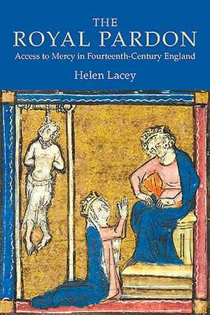 The Royal Pardon – Access to Mercy in Fourteenth–Century England de Helen Lacey