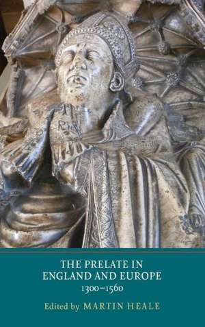 The Prelate in England and Europe, 1300–1560 de Martin Heale