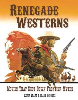 Renegade Westerns: Movies That Shot Down Frontier Myths de Kevin Grant