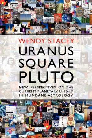 Uranus Square Pluto; New Perspectives on the Current Planetary Line-Up in Mundane Astrology de Wendy Stacey