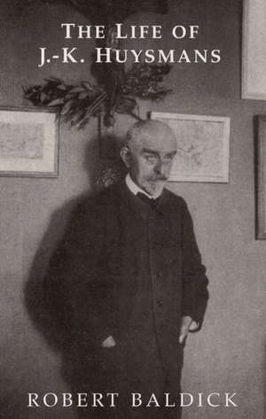 The Life of J.-K. Huysmans de Robert Baldick