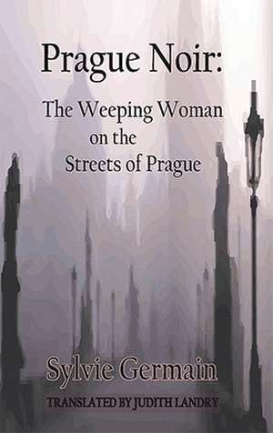 Prague Noir: The Weeping Woman on the Streets of Prague de Sylvie Germain