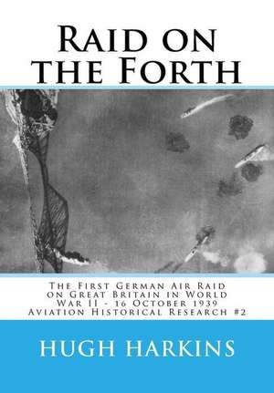 Raid on the Forth: The First German Air Raid on Great Britain in World War II - 16 October 1939 de Hugh Harkins