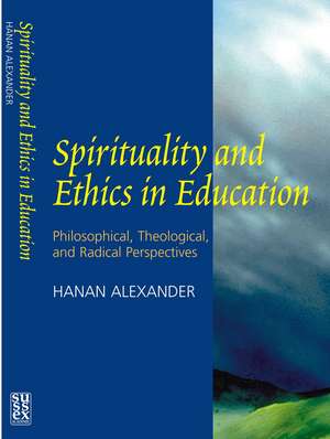 Spirituality and Ethics in Education – Philosophical, Theological, & Radical Perspectives de Hanan A. Alexander