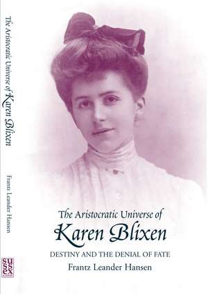 The Aristocratic Universe of Karen Blixen: Destiny and the Denial of Fate de Frantz Leander Hansen