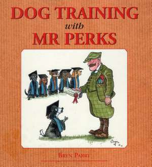 Dog Training with Mr. Perks: Britain's Best - Past and Present de Bryn Parry